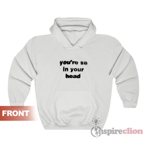 You're So In Your Head Enjoy Where You Are Hoodie