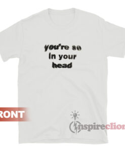 You're So In Your Head Enjoy Where You Are T-Shirt