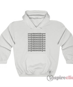 You Gotta Be Kidding Me Hoodie