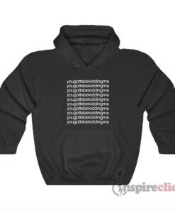 You Gotta Be Kidding Me Hoodie