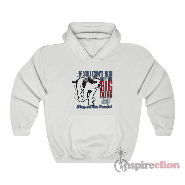 If You Can't Run With The Big Dogs Stay On The Porch Hoodie