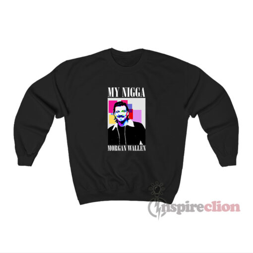 My Nigga Morgan Wallen Sweatshirt