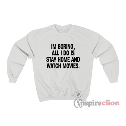 I'm Boring All I Do Is Stay Home And Watch Movies Sweatshirt