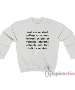 Don't Ask Me About College Or Drivers Licenses Or Jobs Sweatshirt