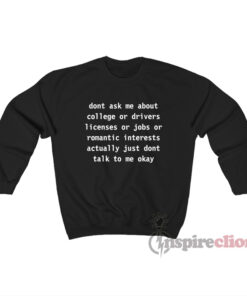 Don't Ask Me About College Or Drivers Licenses Or Jobs Sweatshirt