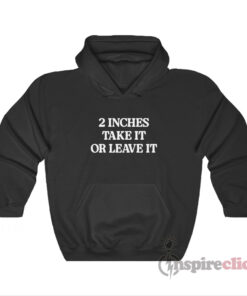 2 Inches Take It Or Leave It Hoodie