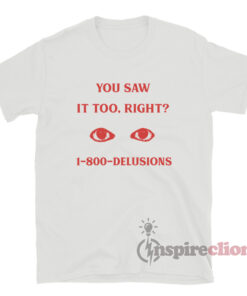 You Saw It Too Right 1-800-Delusions T-Shirt