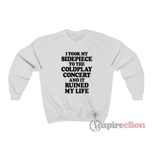 I Took My Sidepiece To The Concert And It Ruined My Life Sweatshirt