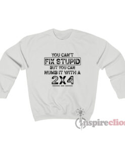 You Can't Fix Stupid But You Can Numb It With A 2x4 Sweatshirt