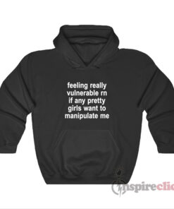 Feeling Really Vulnerable Rn If Any Pretty Girls Want To Hoodie