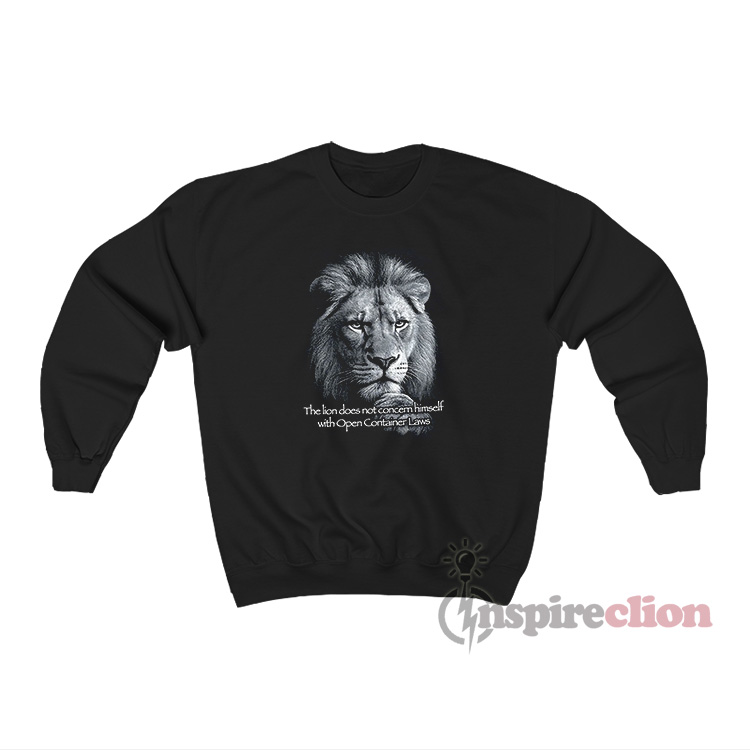 The Lion Does Not Concern Himself With Open Container Laws Sweatshirt