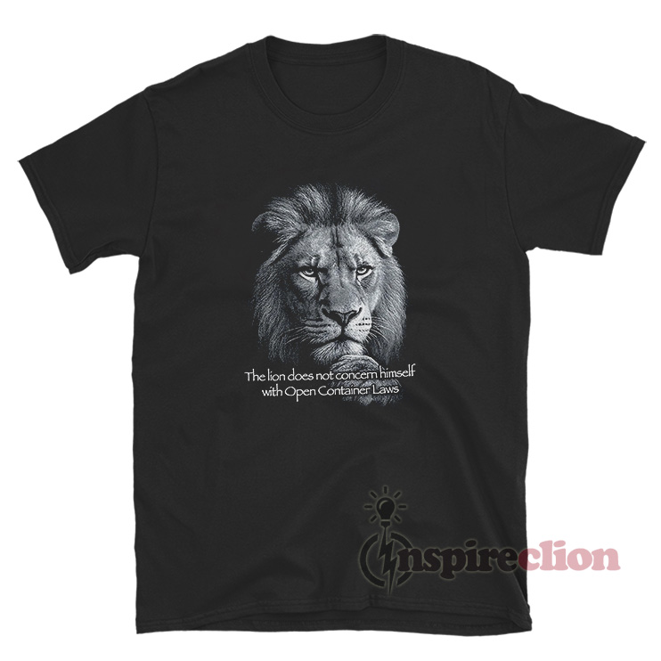 The Lion Does Not Concern Himself With Open Container Laws T-Shirt