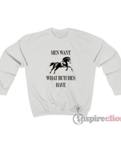 Horse Men Want What Butches Have Sweatshirt