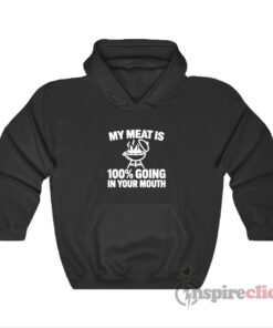 My Meat Is 100% Going In Your Mouth Hoodie