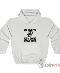 My Meat Is 100% Going In Your Mouth Hoodie