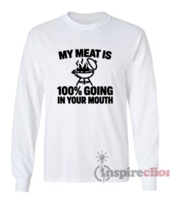 My Meat Is 100% Going In Your Mouth Long Sleeves T-Shirt