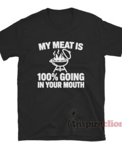 My Meat Is 100% Going In Your Mouth T-Shirt