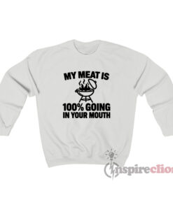 My Meat Is 100% Going In Your Mouth Sweatshirt