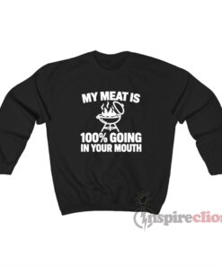 My Meat Is 100% Going In Your Mouth Sweatshirt