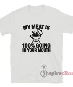 My Meat Is 100% Going In Your Mouth T-Shirt