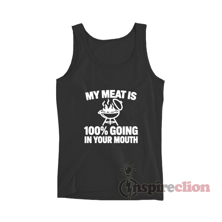 My Meat Is 100% Going In Your Mouth Tank Top