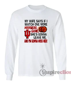 I Watch One More Indiana Hoosiers Game Long Sleeves T-Shirt