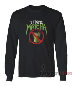 I Hate Matcha Funny Long Sleeves T-Shirt