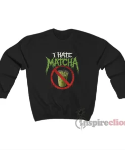 I Hate Matcha Funny Sweatshirt