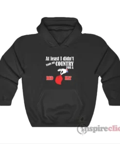 At Least I Didn't Trade My Country For A Red Hat Hoodie