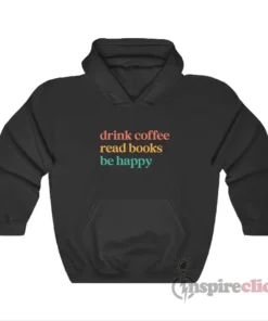 Drink Coffee Read Books Be Happy Hoodie