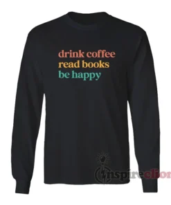 Drink Coffee Read Books Be Happy Long Sleeves T-Shirt
