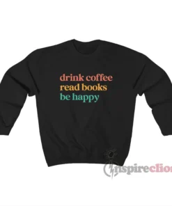 Drink Coffee Read Books Be Happy Sweatshirt