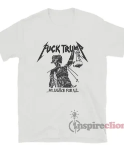 Fuck Trump And Justice For All Political T-Shirt