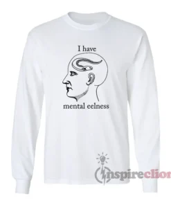 I Have Mental Eelness Funny Long Sleeves T-Shirt