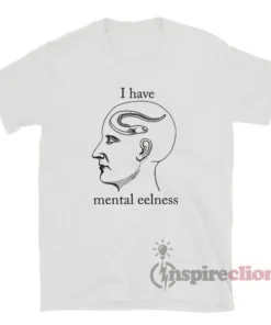 I Have Mental Eelness Funny T-Shirt