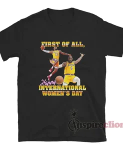 Lebron James First Of All Happy International Women's Day T-Shirt