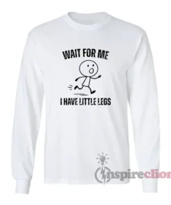 Wait For Me I Have Little Legs Funny Long Sleeves T-Shirt