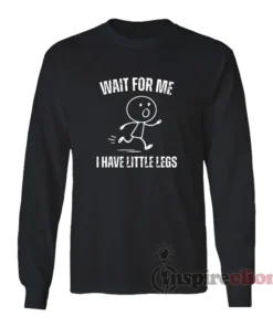Wait For Me I Have Little Legs Funny Long Sleeves T-Shirt