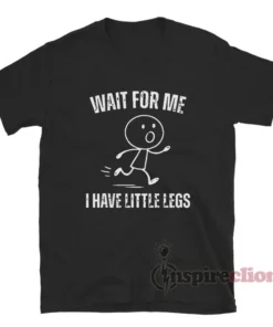 Wait For Me I Have Little Legs Funny T-Shirt
