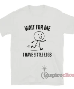 Wait For Me I Have Little Legs Funny T-Shirt