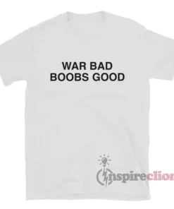 War Bad Boobs Good T-Shirt