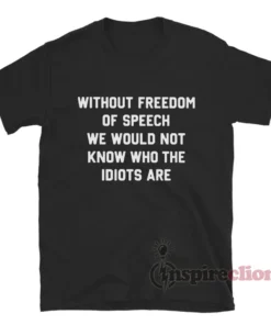 Without Freedom Of Speech We Would Not Know Who The T-Shirt