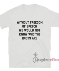 Without Freedom Of Speech We Would Not Know Who The T-Shirt