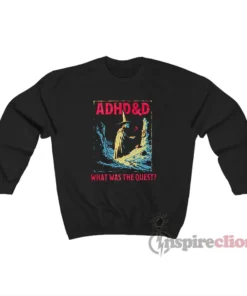 ADHD&D What Was The Quest Sweatshirt