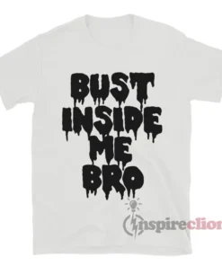 Bust Inside Me Bro T-Shirt