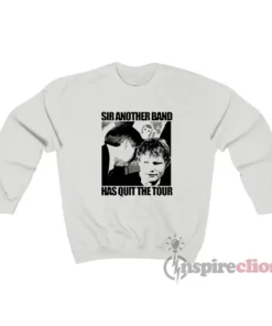 Ed Sheeran Sir Another Band Has Quit The Tour Sweatshirt