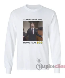 Look At My Lawyer Dawg I'm Going To Jail Long Sleeves T-Shirt