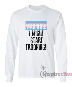 I Might Start Trooning Long Sleeves T-Shirt