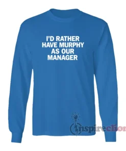 I'd Rather Have Murphy As Our Manager Long Sleeves T-Shirt