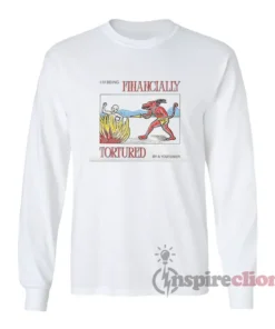 I'm Being Financially Tortured By A Youtuber Long Sleeves T-Shirt